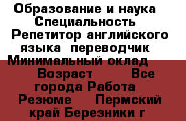 Образование и наука › Специальность ­ Репетитор английского языка, переводчик › Минимальный оклад ­ 600 › Возраст ­ 23 - Все города Работа » Резюме   . Пермский край,Березники г.